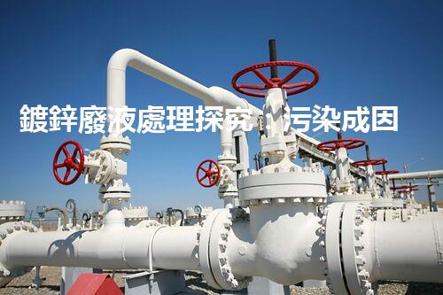 鍍鋅廢液處理探究：污染成因、危害與解決方案